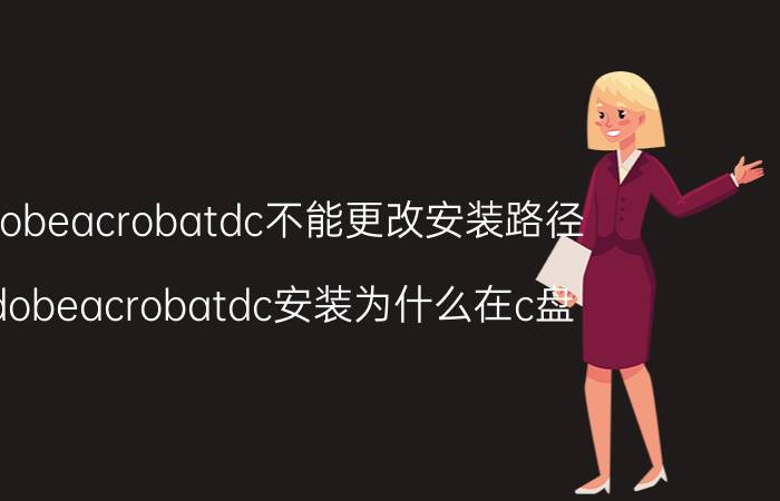 adobeacrobatdc不能更改安装路径 adobeacrobatdc安装为什么在c盘？